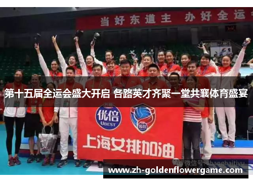 第十五届全运会盛大开启 各路英才齐聚一堂共襄体育盛宴