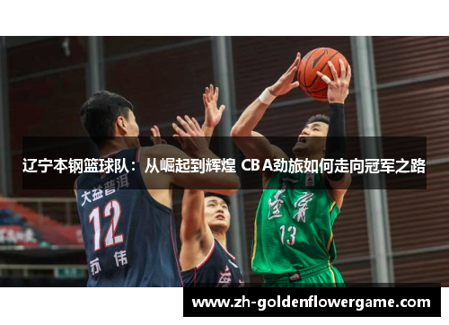 辽宁本钢篮球队：从崛起到辉煌 CBA劲旅如何走向冠军之路