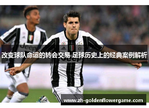改变球队命运的转会交易 足球历史上的经典案例解析