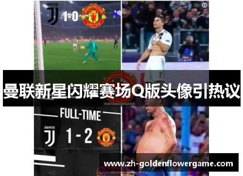 曼联新星闪耀赛场Q版头像引热议